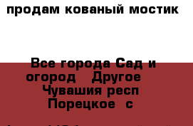 продам кованый мостик  - Все города Сад и огород » Другое   . Чувашия респ.,Порецкое. с.